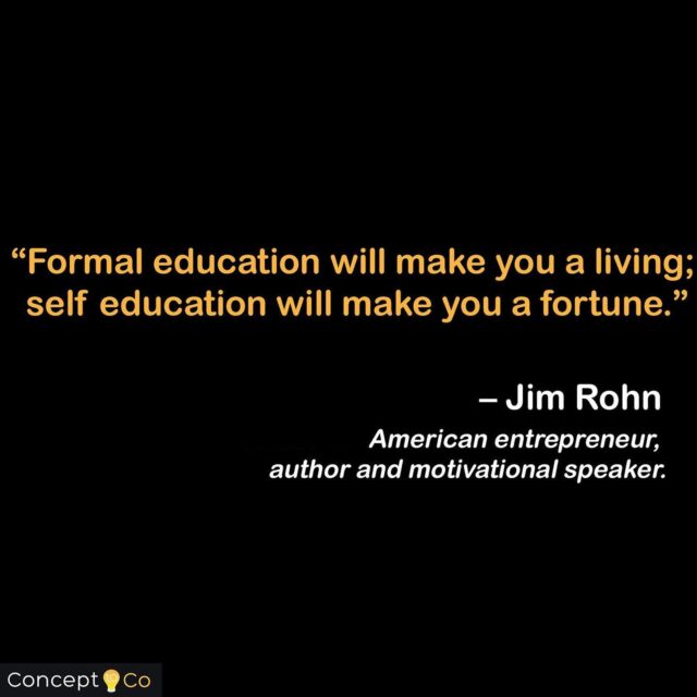 "Formal education will make you a living; self education will make you a fortune." - Jim Rohn (American entrepreneur, author, and motivational speaker)
.
.
.
.
.
.
.
.
#concepttoco #quote #quoteoftheday #qotd #motivation101 #entrepreneur  #entrepreneurlife #entrepreneurship  #motivationalspeaker #education #wednesdaywisdom #inspiration #jimrohn #jimrohnquotes